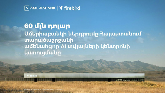 60 մլն ԱՄՆ դոլար․ Ամերիաբանկը միացել է ՀՀ-ում Firebird-ի արհեստական բանականության տվյալների կենտրոնի կառուցման ֆինանսավորմանը